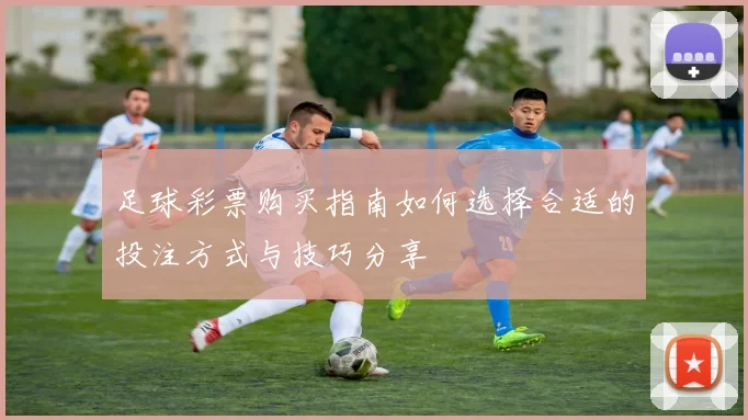 足球彩票购买指南如何选择合适的投注方式与技巧分享