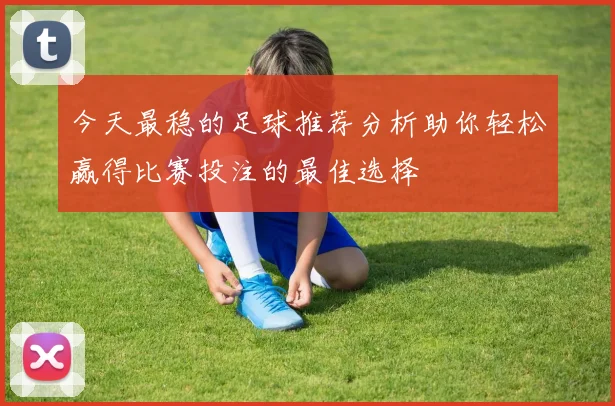 今天最稳的足球推荐分析助你轻松赢得比赛投注的最佳选择