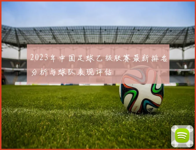 2023年中国足球乙级联赛最新排名分析与球队表现评估