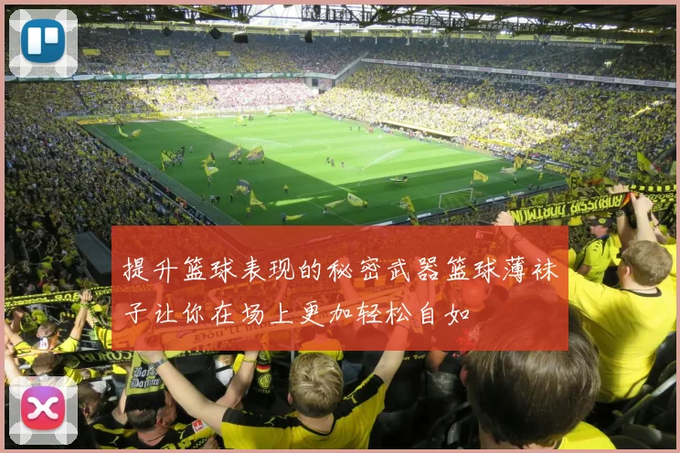 提升篮球表现的秘密武器篮球薄袜子让你在场上更加轻松自如