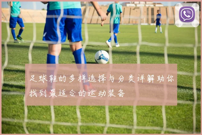 足球鞋的多样选择与分类详解助你找到最适合的运动装备